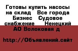 Готовы купить насосы на склад - Все города Бизнес » Судовое снабжение   . Ненецкий АО,Волоковая д.